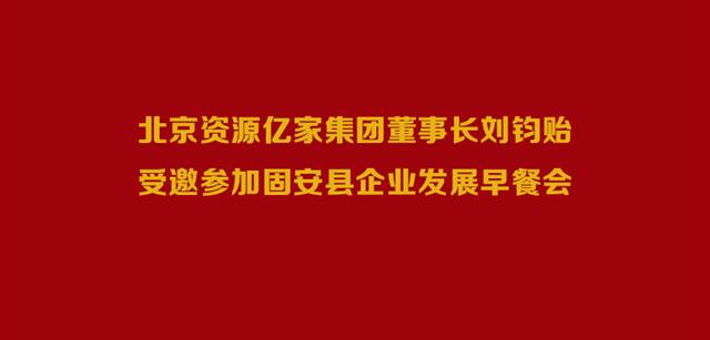 北京资源j9国际站备用集团董事长刘钧贻受邀参与固安县企业发展早餐会